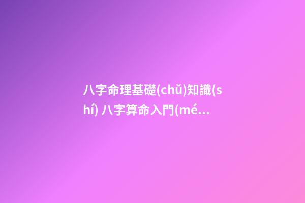 八字命理基礎(chǔ)知識(shí) 八字算命入門(mén)